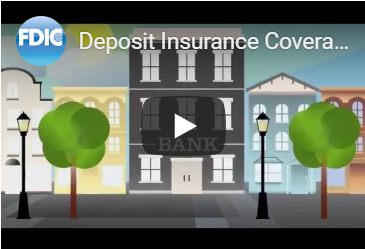 Image from the FDIC website used as a "click on" image here.  If you click the image you will be directed to the FDIC Youtube website to hear and view the video from FDIC regarding Deposit Insurance Coverage.